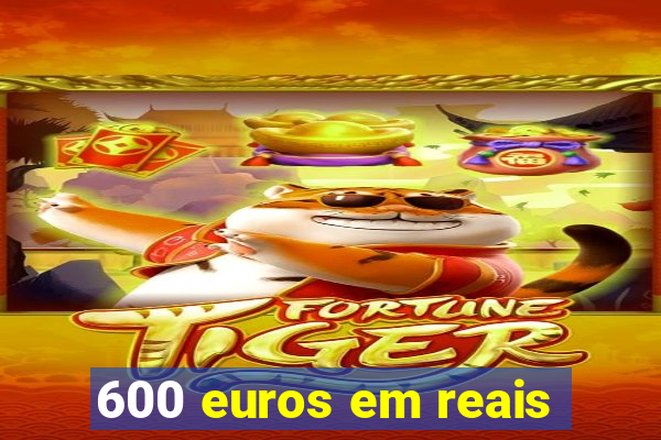 600 euros em reais